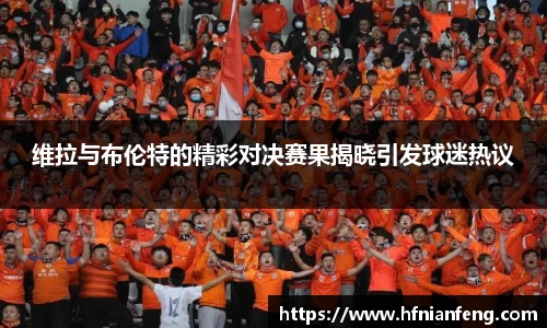 维拉与布伦特的精彩对决赛果揭晓引发球迷热议