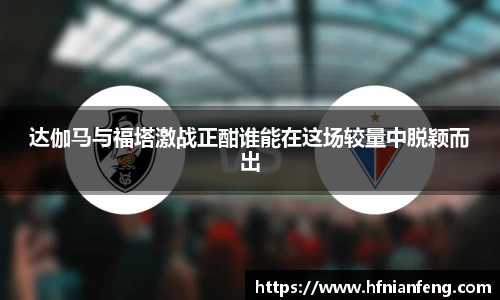 达伽马与福塔激战正酣谁能在这场较量中脱颖而出