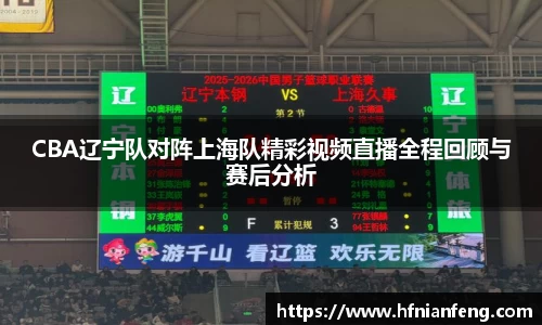 CBA辽宁队对阵上海队精彩视频直播全程回顾与赛后分析