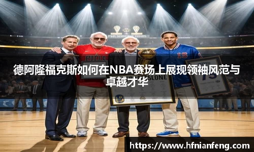 德阿隆福克斯如何在NBA赛场上展现领袖风范与卓越才华