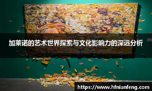 加莱诺的艺术世界探索与文化影响力的深远分析