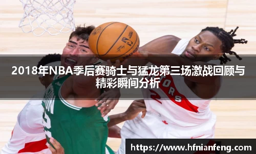 2018年NBA季后赛骑士与猛龙第三场激战回顾与精彩瞬间分析