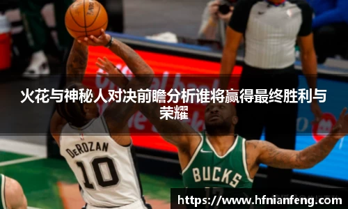 火花与神秘人对决前瞻分析谁将赢得最终胜利与荣耀