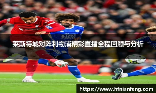 莱斯特城对阵利物浦精彩直播全程回顾与分析