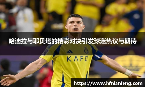 哈迪拉与耶贝塔的精彩对决引发球迷热议与期待